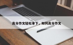 高分作文轻松拿下，如何高分作文