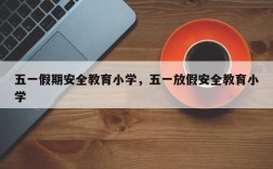 五一假期安全教育小学，五一放假安全教育小学