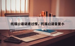 托福口语语速过慢，托福口语音量小