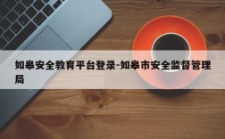 如皋安全教育平台登录-如皋市安全监督管理局