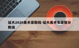 延大2026美术录取线-延大美术生录取分数线