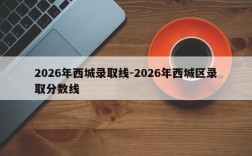 2026年西城录取线-2026年西城区录取分数线