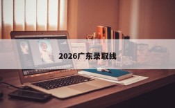 2026广东录取线