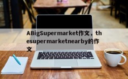 ABigSupermarket作文，thesupermarketnearby的作文