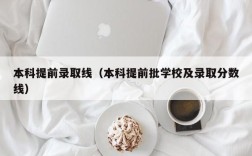 本科提前录取线（本科提前批学校及录取分数线）