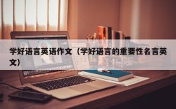 学好语言英语作文（学好语言的重要性名言英文）