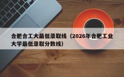 合肥合工大最低录取线（2026年合肥工业大学最低录取分数线）