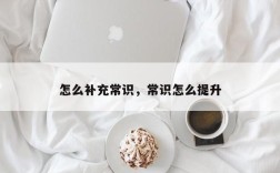 怎么补充常识，常识怎么提升