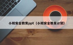 小班安全教育ppt（小班安全教育计划）