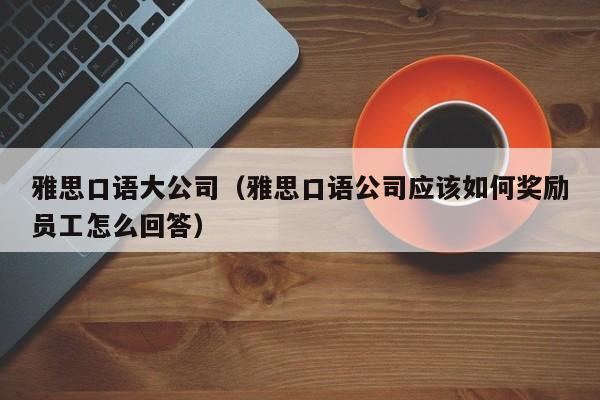 雅思口语大公司(雅思口语公司应该如何奖励员工怎么回答)