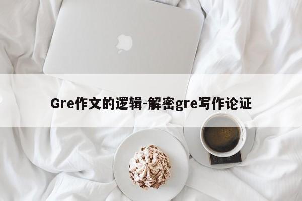 Gre作文的逻辑-解密gre写作论证