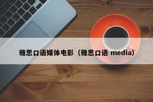 雅思口语媒体电影(雅思口语 media)